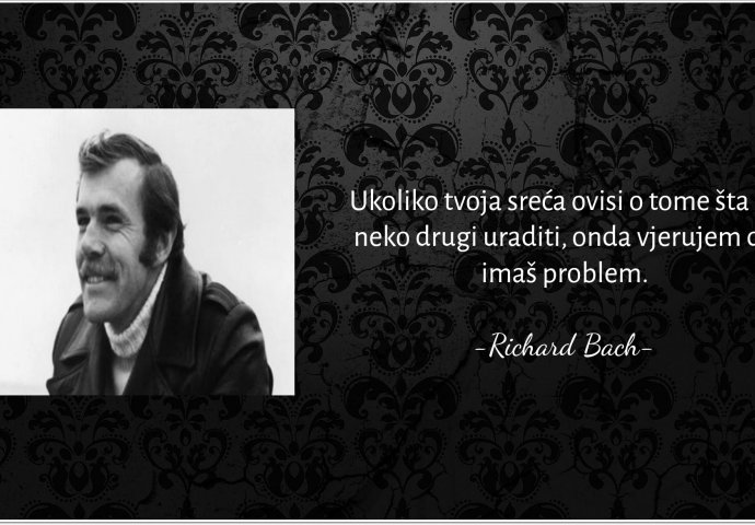 "Ukoliko tvoja sreća ovisi o tome šta će neko drugi uraditi, onda vjerujem da imaš problem"