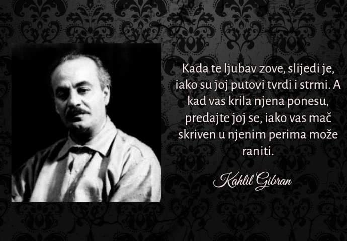 "Kada te ljubav zove, slijedi je, iako su joj putovi tvrdi i strmi"