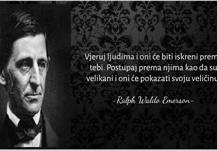 "Vjeruj ljudima i oni će biti iskreni prema tebi. Postupaj prema njima kao da su velikani i oni će pokazati svoju veličinu" 