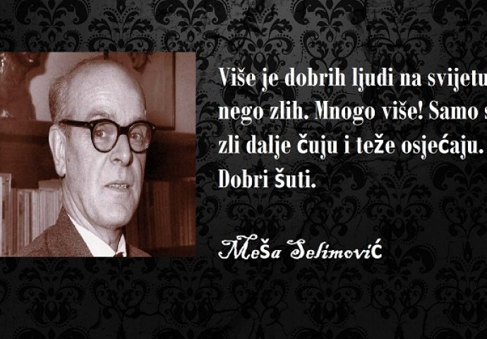 '' Više je dobrih ljudi na svijetu nego zlih, mnogo više! Samo se zli dalje čuju i teže osjećaju, dobri šute ''