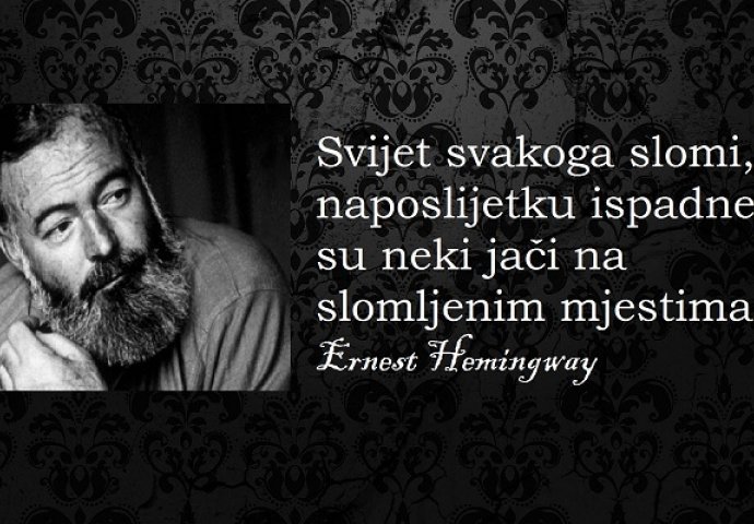  "Svijet svakoga slomi, ali naposlijetku ispadne da su neki jači na slomljenim mjestima"