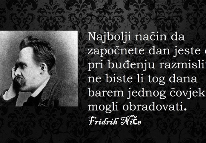 ''Najbolji način da započnete dan jeste da pri buđenju razmislite ne biste li tog dana barem jednog čovjeka mogli obradovati''