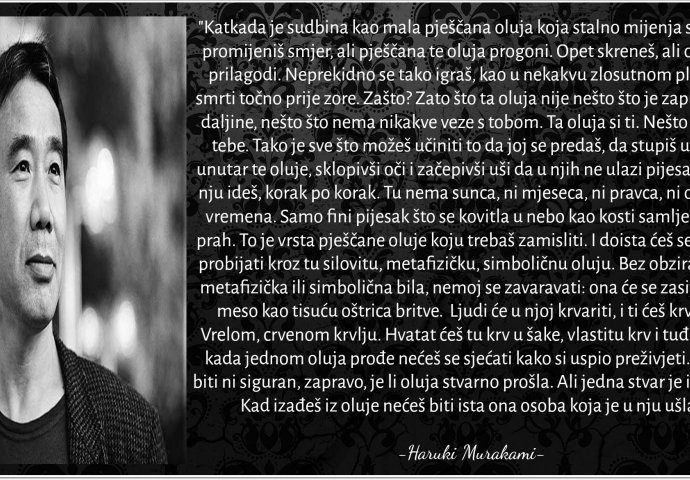  "Katkada je sudbina kao mala pješčana oluja koja stalno mijenja smjer, ti promijeniš smjer, ali pješčana te oluja progoni, opet skreneš, ali oluja se prilagodi...."