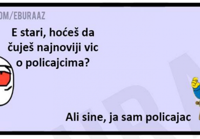 E stari, hoćeš da čuješ najnoviji vic o policajcima?