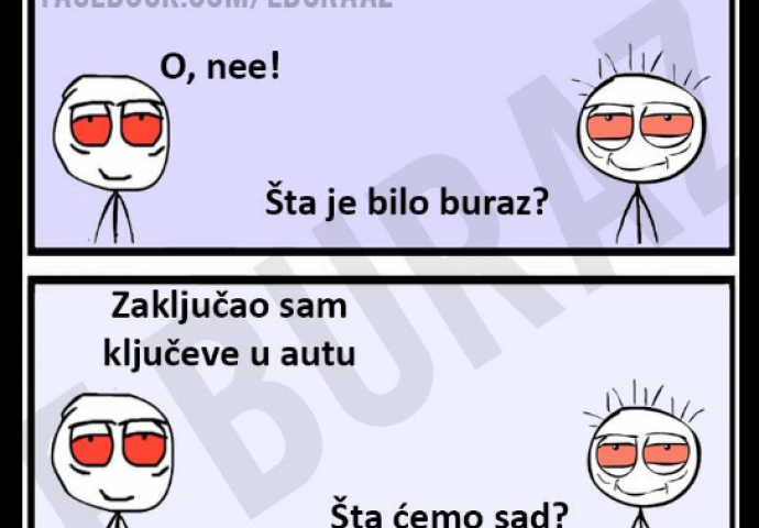  O, nee! Šta je bilo buraz?