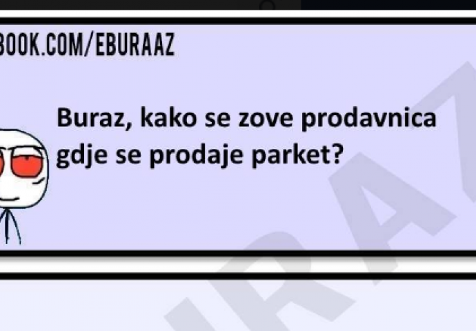     Buraz, kako se zove prodavnica gdje se prodaje parket?