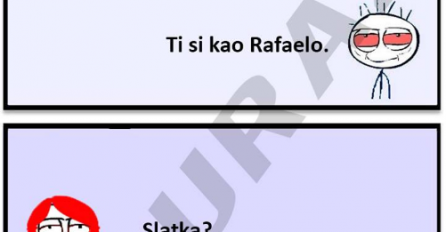 Ti si kao Rafaelo..