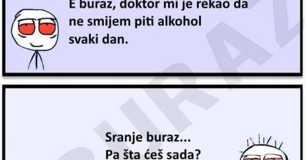 E buraz, doktor mi je rekao da ne smijem piti alkohol!