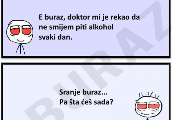 E buraz, doktor mi je rekao da ne smijem piti alkohol!