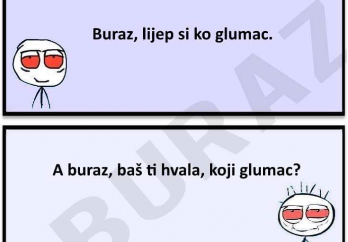 E buraz, lijep si k'o glumac!