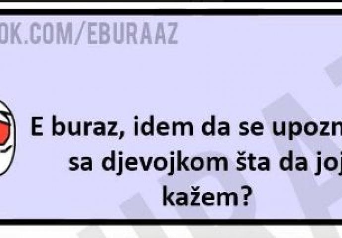 E buraz, idem da se upoznam sa djevojkom, šta da joj kažem? 