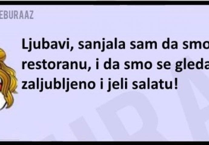 Ljubavi mislim da si pogrešnog sanjala! 