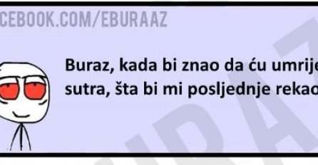 Šta bi Buraz uradio kada bi znao da će umrijeti sutra? 