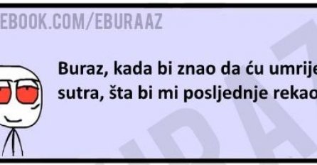 Kada bi znao da njegov drug sutra umire, evo šta bi mu Buraz posljednje rekao!  