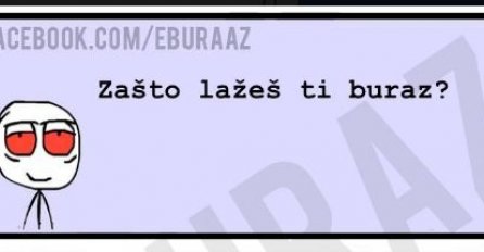 Evo zašto Buraz laže, da li je i kod vas ovako? 