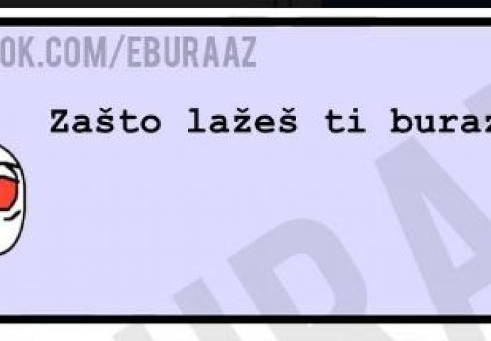 Evo zašto Buraz laže, da li je i kod vas ovako? 