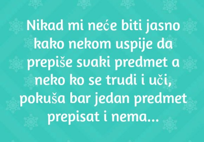 "Nikad mi neće biti jasno kako nekom uspije da prepiše svaki predmet."