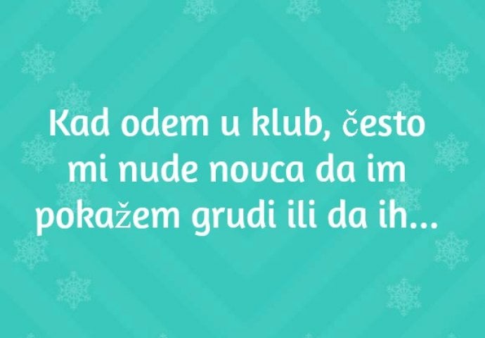 "Kad odem u klub, često mi nude novca da im pokažem grudi."