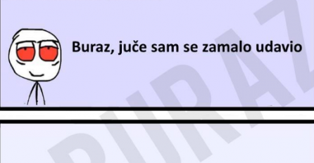 Buraz, jučer sam se zamalo udavio