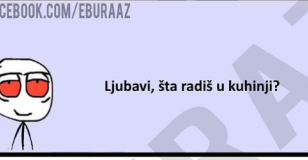 Ljubavi, šta to radiš u kuhinji?