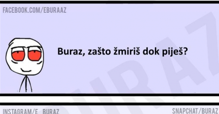 Buraz, zašto žmiriš dok piješ?