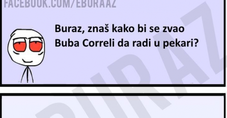 Buraz, znaš li kako bi se zvao Buba Correli da radi u pekari?