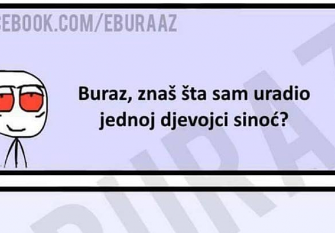 Da li znate šta sam uradio sinoć jednoj djevojci?