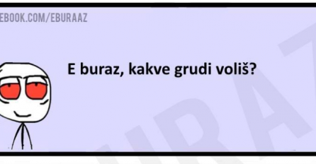 Da li znate kakve Buraz voli grudi?