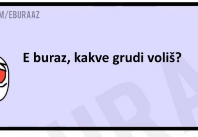 Da li znate kakve Buraz voli grudi?