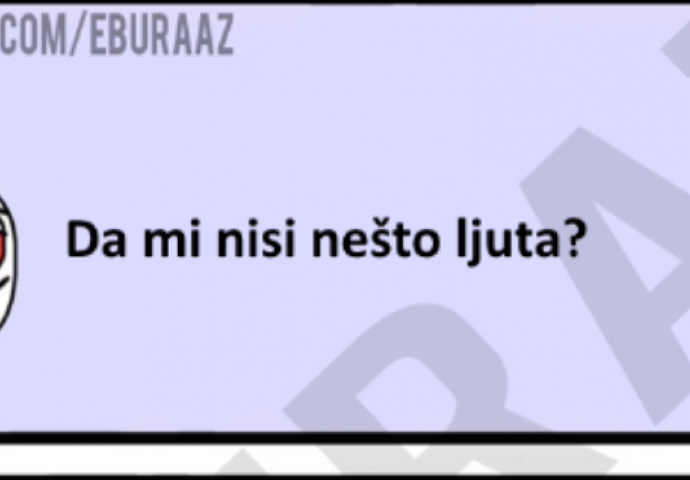 Ljubavi da li si ti možda ljuta?