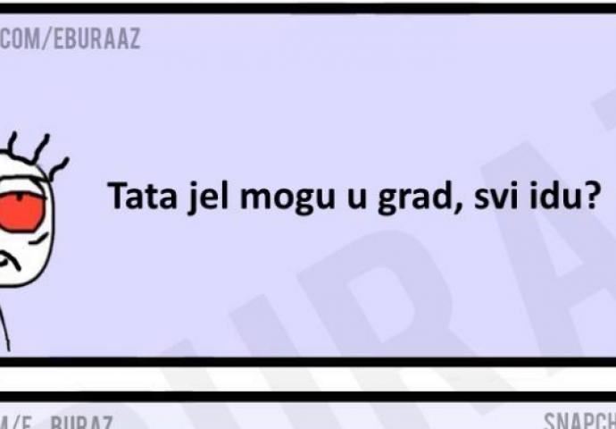 Tata, mogu li u grad, svi idu?