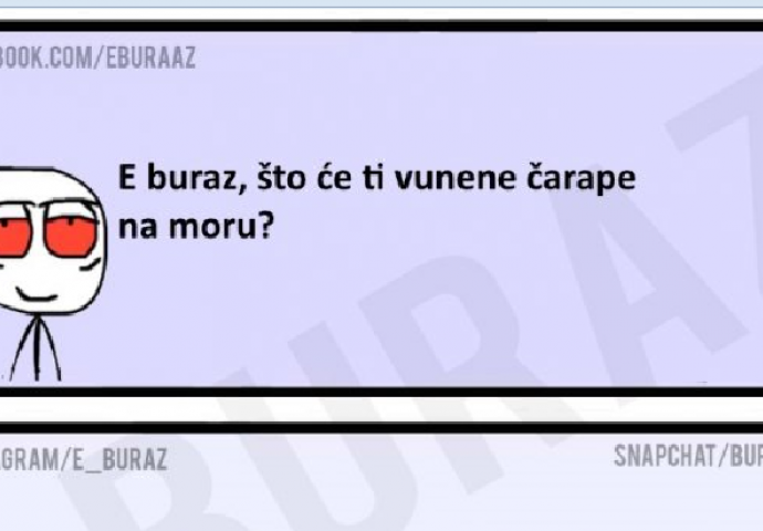 E buraz, što će ti vunene čarape na moru?