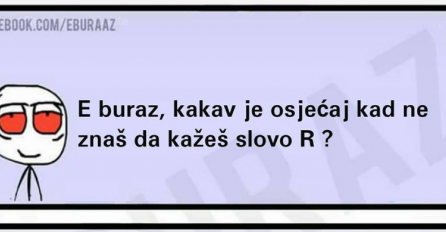 Buraz kakav  je osjećaj kad ne znaš da kažeš slovo ''r''