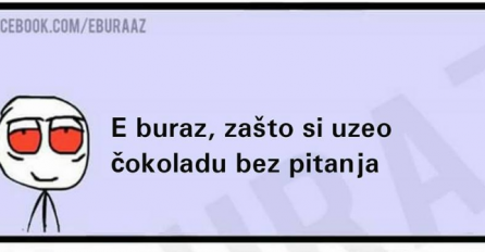 E buraz zašto si uzeo čokoladu bez pitanja?