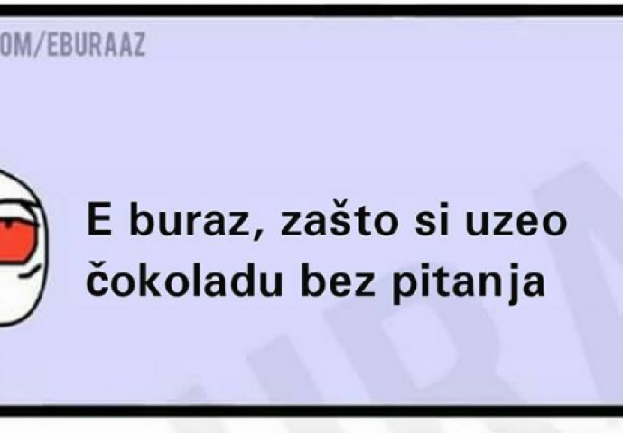 E buraz zašto si uzeo čokoladu bez pitanja?