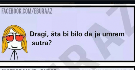 Dragi šta bi bilo sutra da ja umrem?