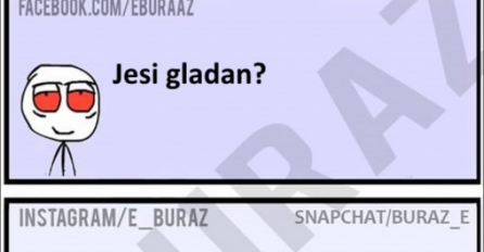 E buraz jesi li gladan?