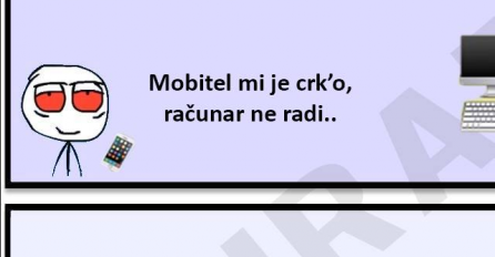 Mobitel mi je crko', računar ne radi... 