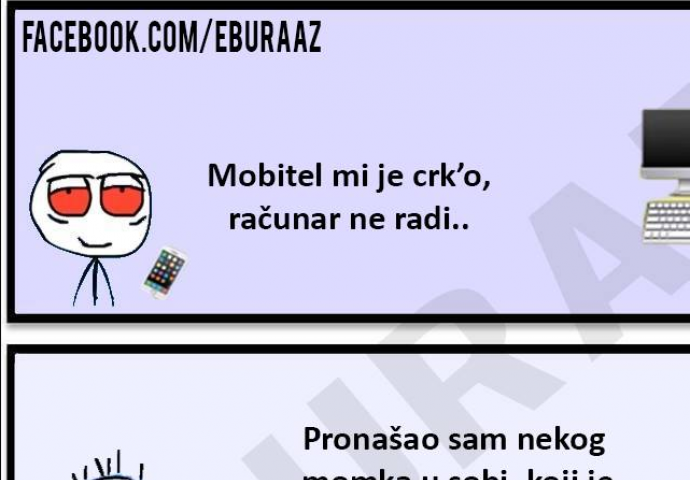 Mobitel mi je crko', računar ne radi... 