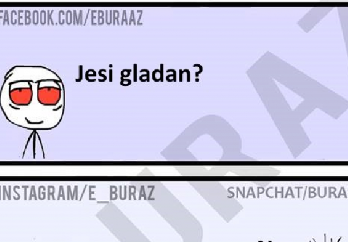 E buraz, jesi li gladan? 