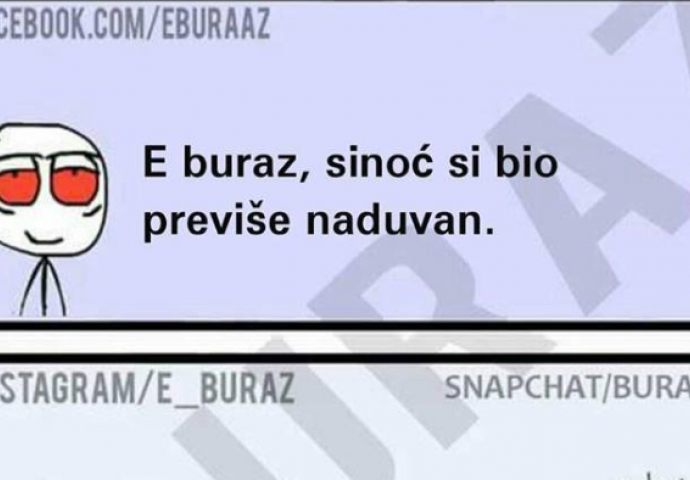 Buraz se sinoć previše naduvao...