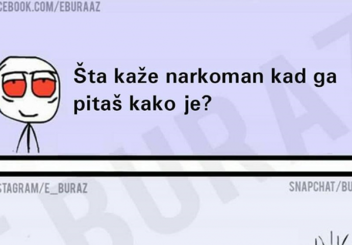 Šta kaže narkoman kad ga pitaš kako je?