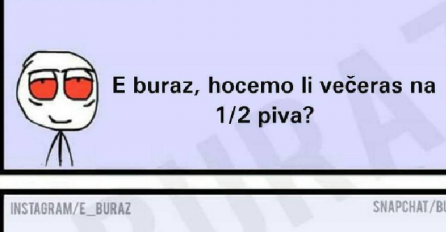 Buraz hoćemo li večeras na 1-2 piva?