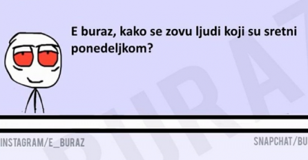 E buraz, kako se zovu ljudi koji su sretni ponedjeljkom?