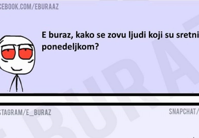 E buraz, kako se zovu ljudi koji su sretni ponedjeljkom?