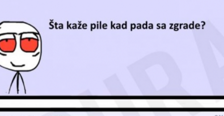 E buraz,  šta kaže pile kad pada sa zgrade?