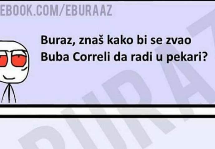 E buraz, kako bi se zvao Buba Corelli da radi u pekari ? 