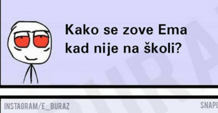 E buraz, možeš mi reći kako se zove Ema kad nije u školi?