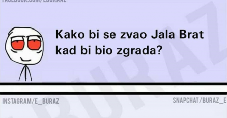 Kako bi se zvao Jala Brat kad bi bio zgrada ?