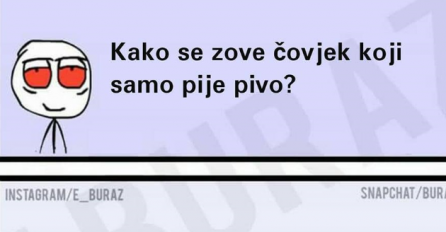 Kako se zove čovjek koji samo pije pivo?